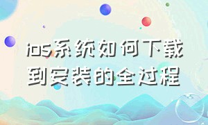 ios系统如何下载到安装的全过程