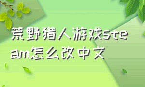 荒野猎人游戏steam怎么改中文