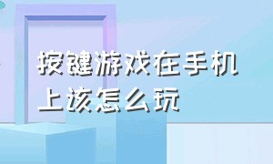 按键游戏在手机上该怎么玩