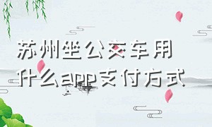 苏州坐公交车用什么app支付方式