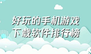 好玩的手机游戏下载软件排行榜