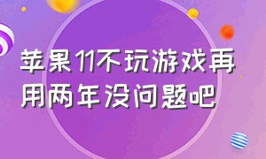 苹果11不玩游戏再用两年没问题吧