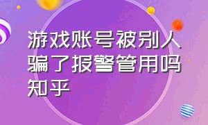 游戏账号被别人骗了报警管用吗知乎