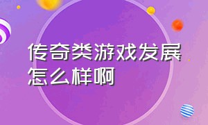 传奇类游戏发展怎么样啊