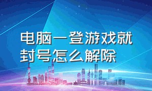 电脑一登游戏就封号怎么解除