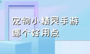 宠物小精灵手游哪个好用点