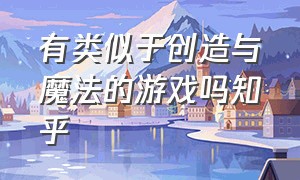 有类似于创造与魔法的游戏吗知乎