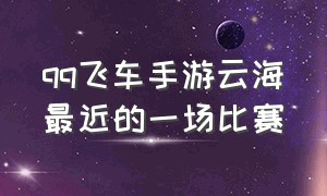 qq飞车手游云海最近的一场比赛