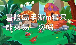 冒险岛手游m套只能交易一次吗