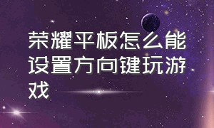 荣耀平板怎么能设置方向键玩游戏