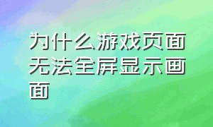 为什么游戏页面无法全屏显示画面