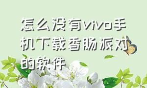 怎么没有vivo手机下载香肠派对的软件