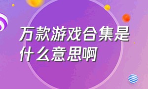 万款游戏合集是什么意思啊