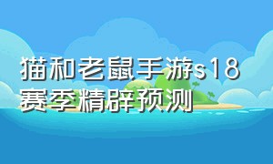 猫和老鼠手游s18赛季精辟预测