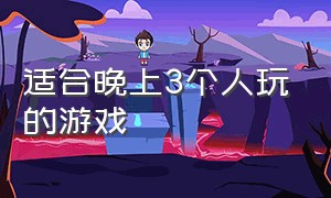 适合晚上3个人玩的游戏