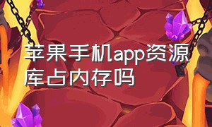 苹果手机app资源库占内存吗