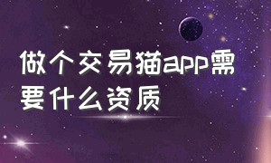 做个交易猫app需要什么资质