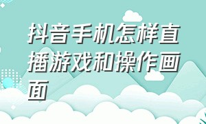 抖音手机怎样直播游戏和操作画面