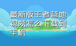 最新版王者营地视频怎么下载到手机