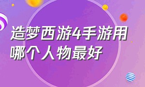 造梦西游4手游用哪个人物最好