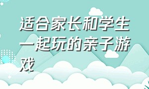 适合家长和学生一起玩的亲子游戏