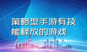 策略型手游有技能释放的游戏