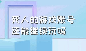 死人的游戏账号还能继续玩吗