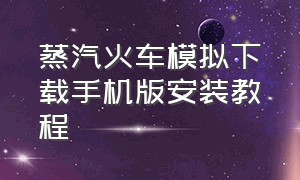 蒸汽火车模拟下载手机版安装教程