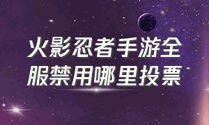 火影忍者手游全服禁用哪里投票