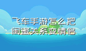 飞车手游怎么把闺蜜关系变情侣