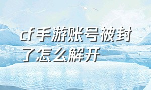 cf手游账号被封了怎么解开