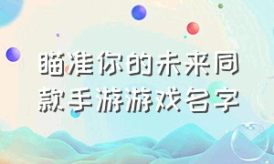 瞄准你的未来同款手游游戏名字