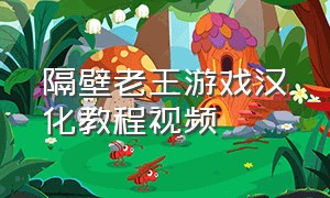 隔壁老王游戏汉化教程视频