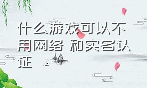 什么游戏可以不用网络 和实名认证