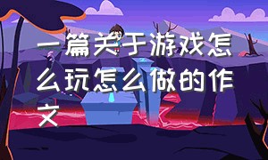 一篇关于游戏怎么玩怎么做的作文