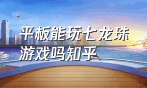 平板能玩七龙珠游戏吗知乎