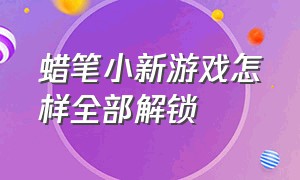 蜡笔小新游戏怎样全部解锁