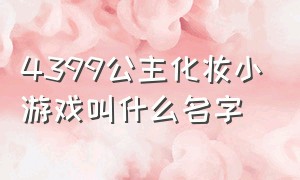 4399公主化妆小游戏叫什么名字