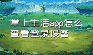 掌上生活app怎么查看登录设备