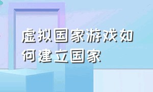 虚拟国家游戏如何建立国家