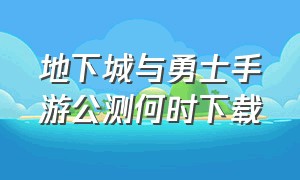 地下城与勇士手游公测何时下载