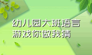 幼儿园大班语言游戏你做我猜