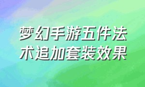 梦幻手游五件法术追加套装效果