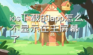 ios下载的app怎么不显示在主屏幕了