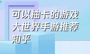 可以抽卡的游戏大世界手游推荐知乎