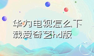 华为电视怎么下载爱奇艺hd版