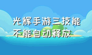 光辉手游三技能不能自动释放