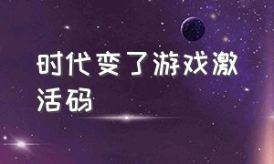 时代变了游戏激活码