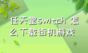 任天堂switch 怎么下载街机游戏