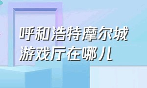 呼和浩特摩尔城游戏厅在哪儿